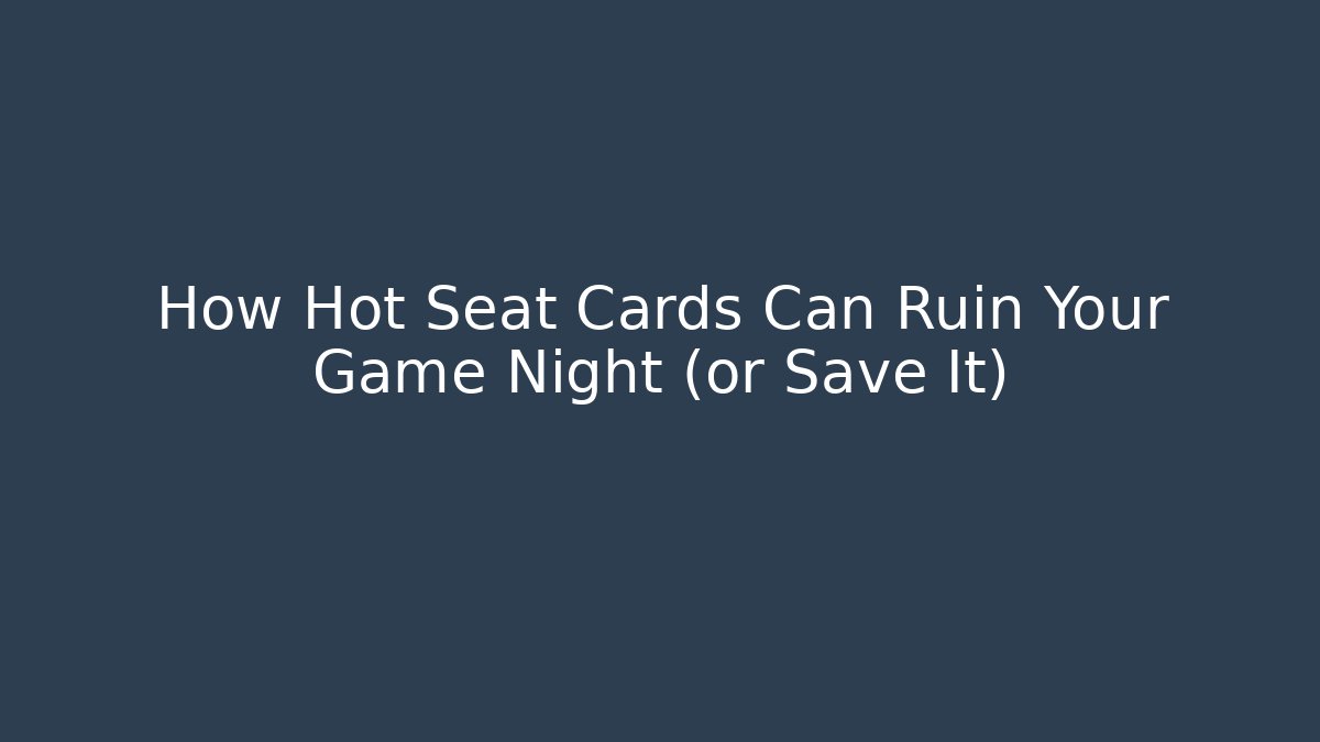 How Hot Seat Cards Can Ruin Your Game Night (or Save It)