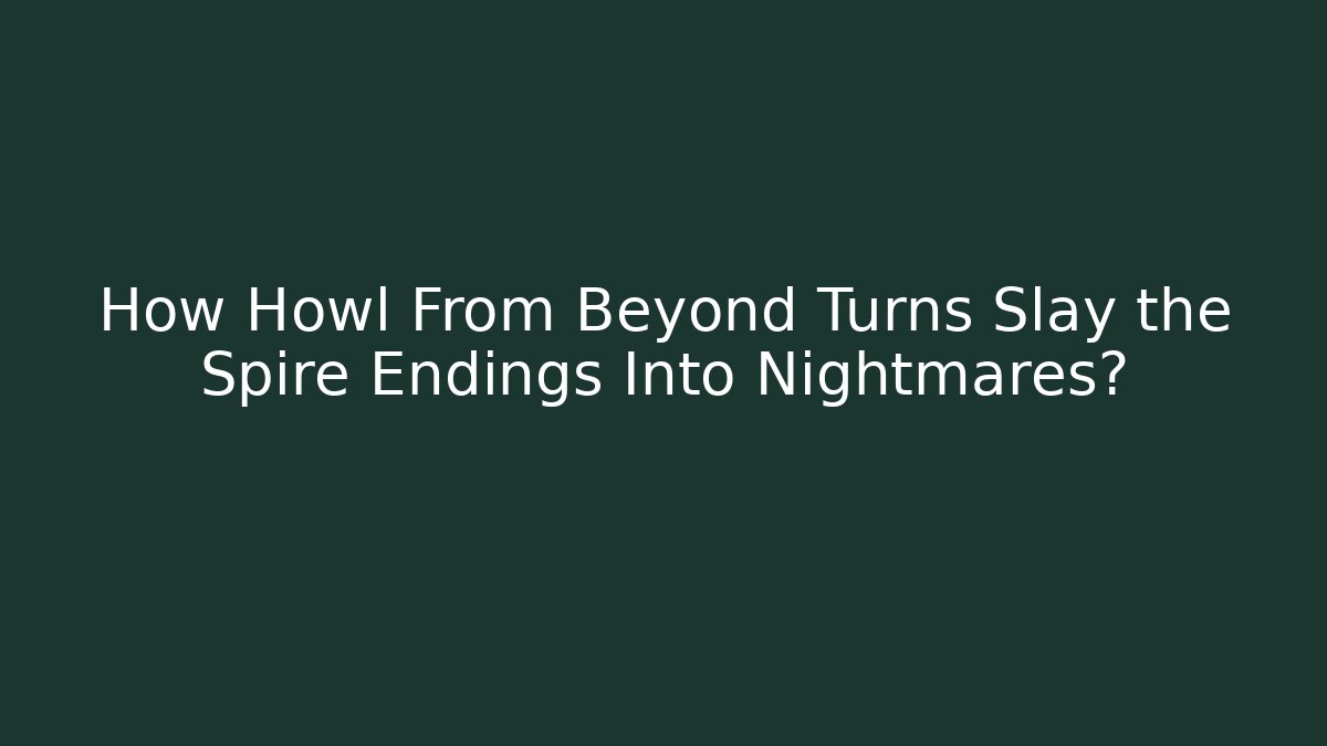 How Howl From Beyond Turns Slay the Spire Endings Into Nightmares?