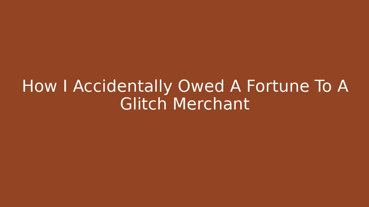 How I Accidentally Owed A Fortune To A Glitch Merchant