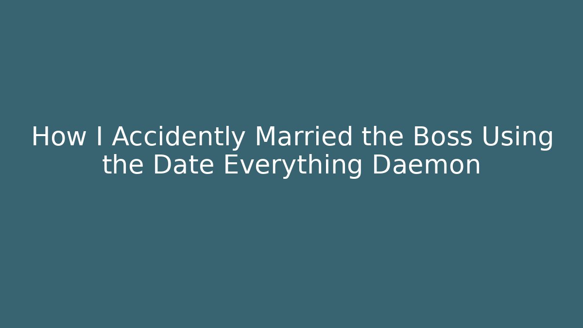 How I Accidently Married the Boss Using the Date Everything Daemon
