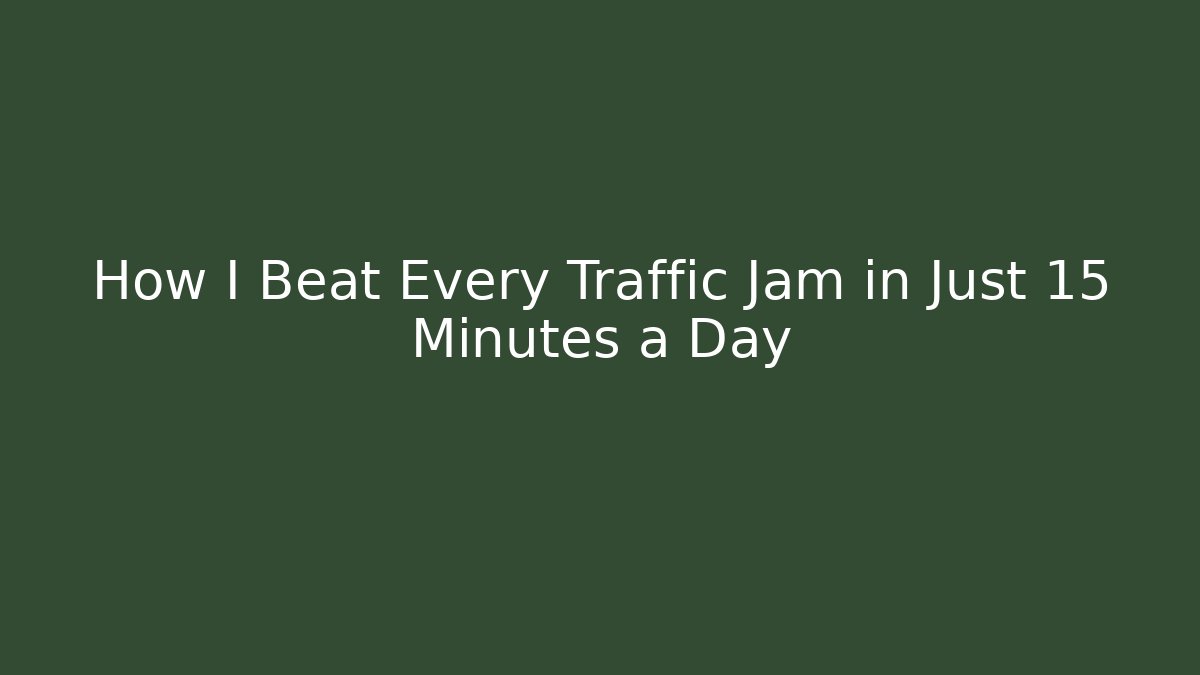 How I Beat Every Traffic Jam in Just 15 Minutes a Day