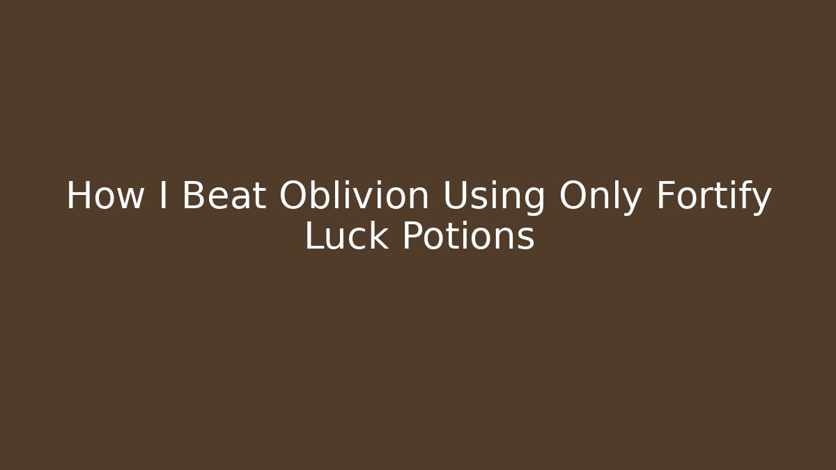 How I Beat Oblivion Using Only Fortify Luck Potions - Create More Assets