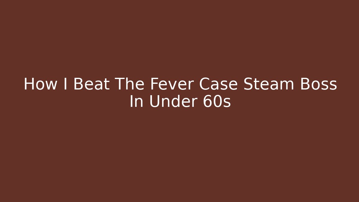 How I Beat The Fever Case Steam Boss In Under 60s
