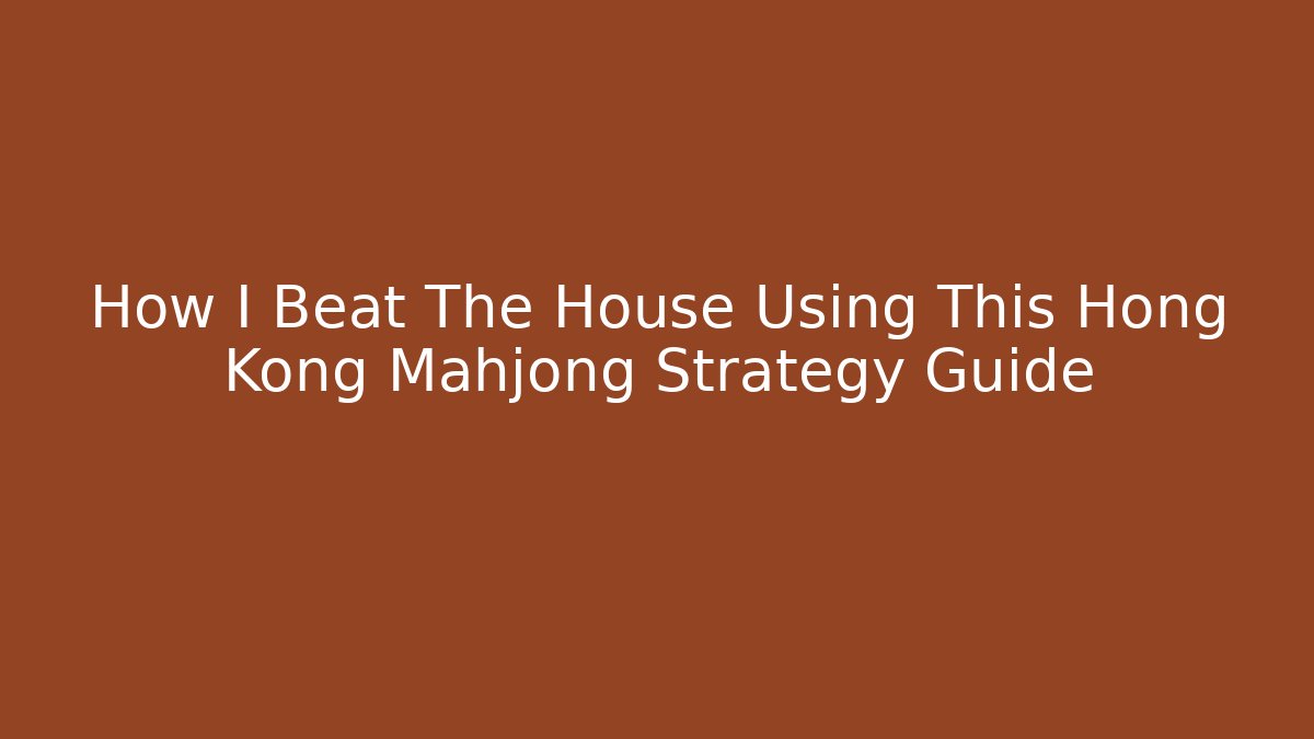 How I Beat The House Using This Hong Kong Mahjong Strategy Guide