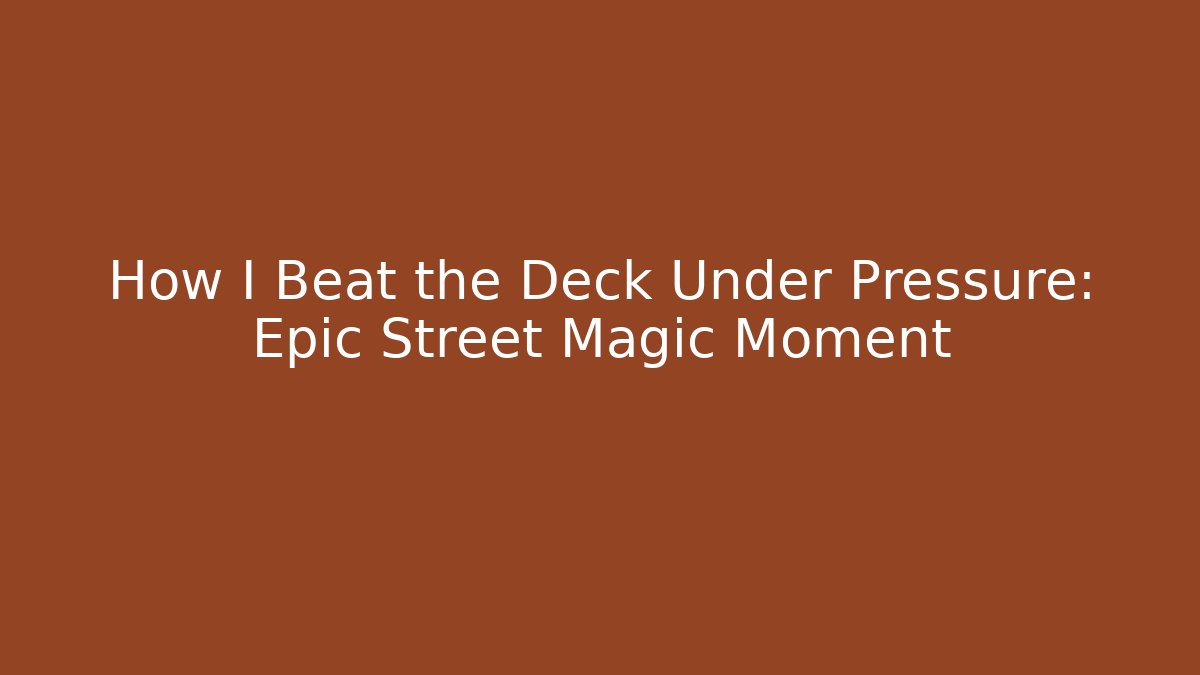 How I Beat the Deck Under Pressure: Epic Street Magic Moment