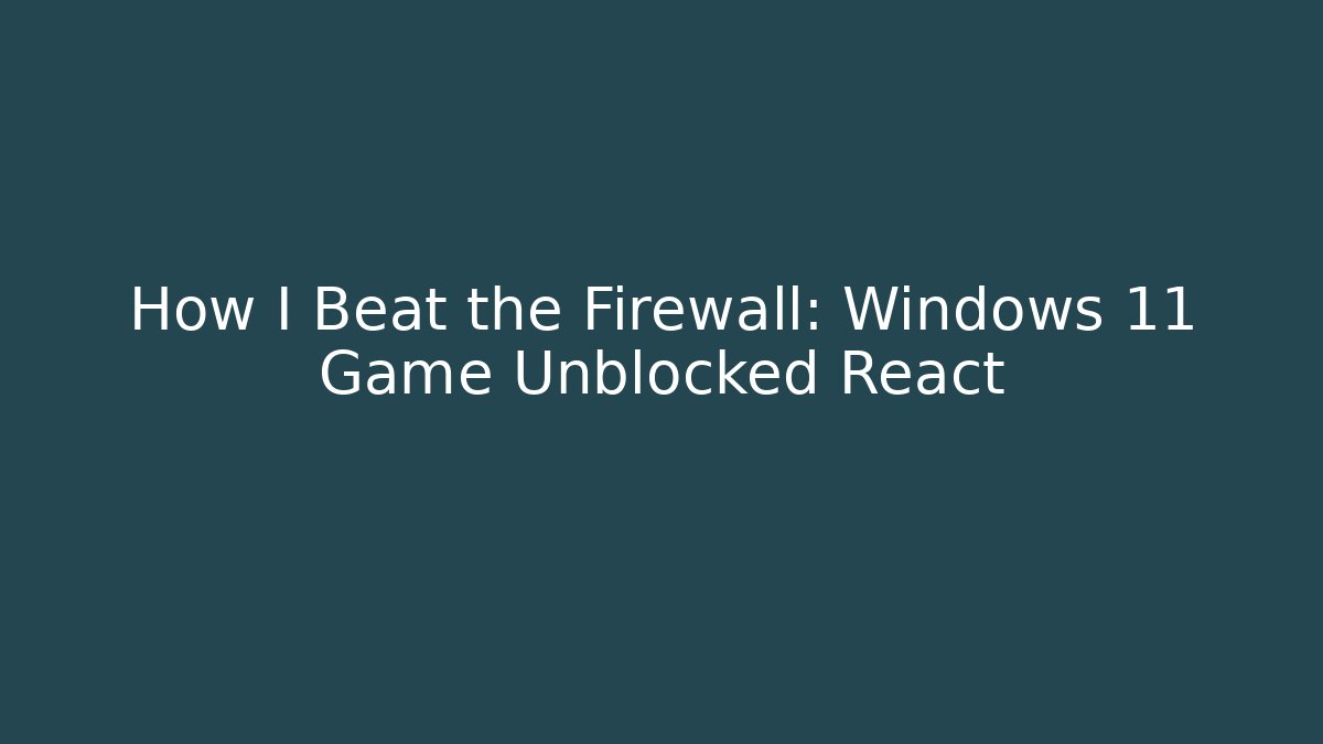 How I Beat the Firewall: Windows 11 Game Unblocked React - Create More Assets