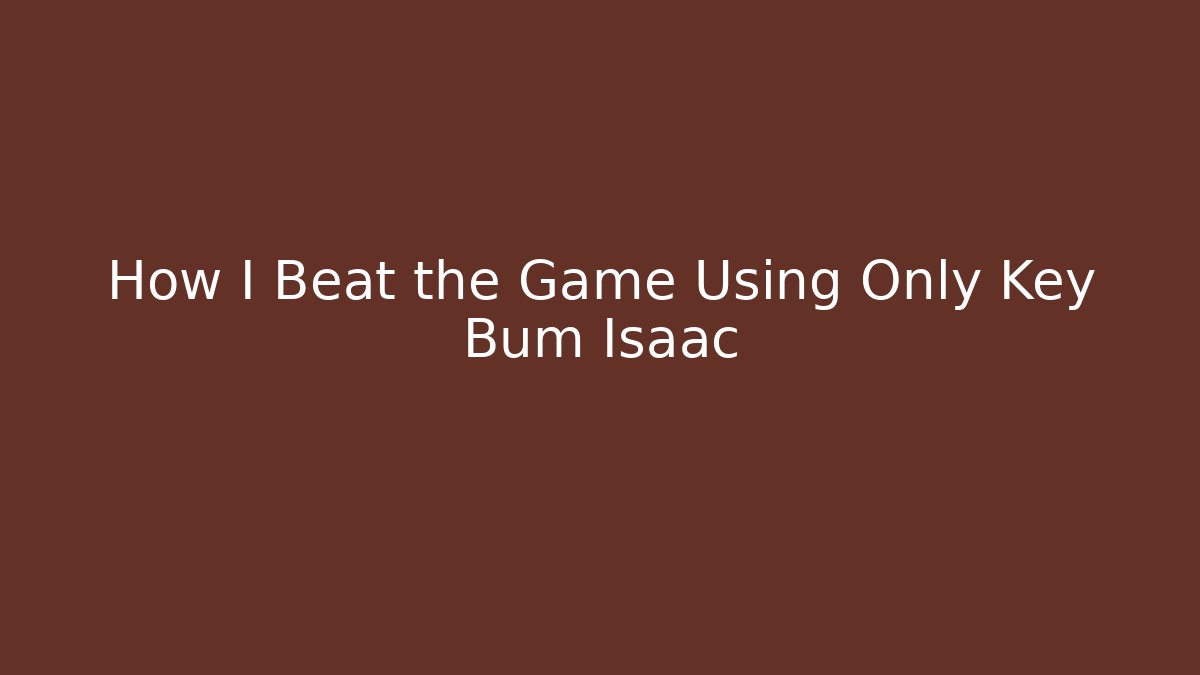 How I Beat the Game Using Only Key Bum Isaac - Create More Assets
