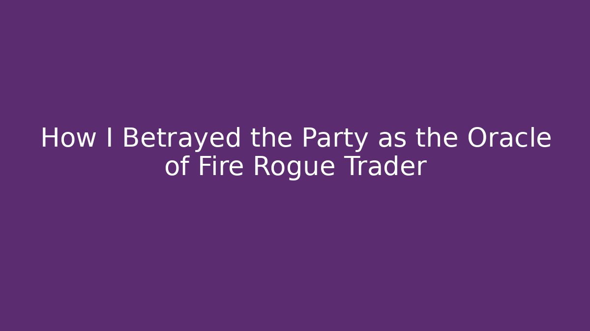 How I Betrayed the Party as the Oracle of Fire Rogue Trader