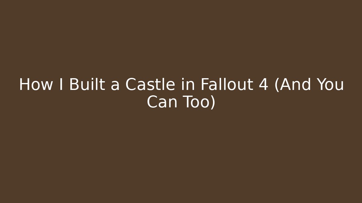 How I Built a Castle in Fallout 4 (And You Can Too)