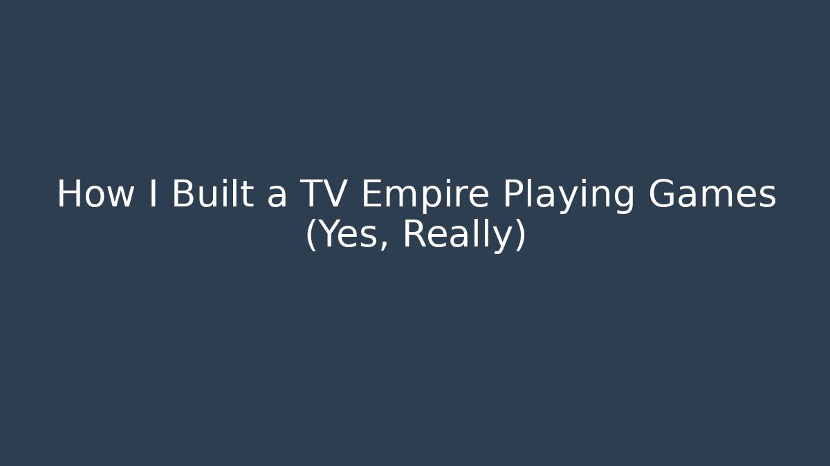 How I Built a TV Empire Playing Games (Yes, Really)