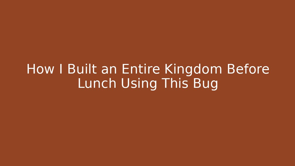 How I Built an Entire Kingdom Before Lunch Using This Bug