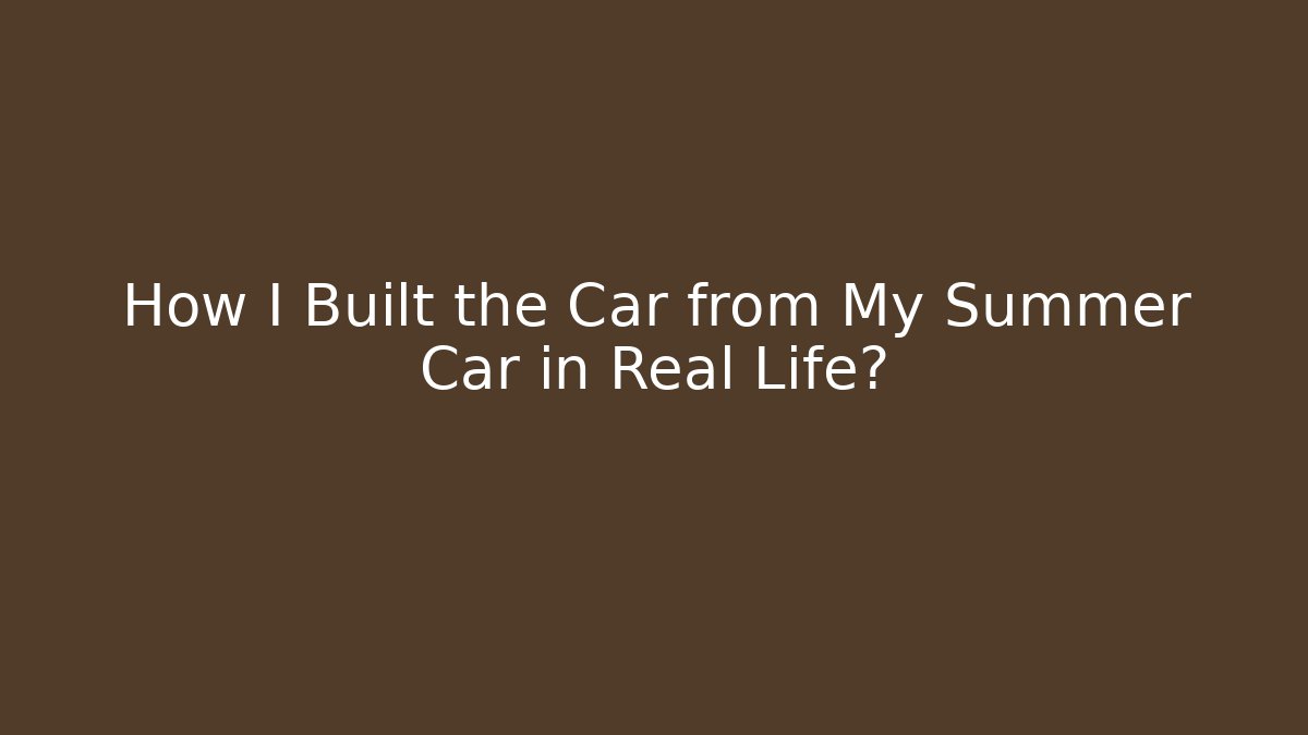 How I Built the Car from My Summer Car in Real Life?