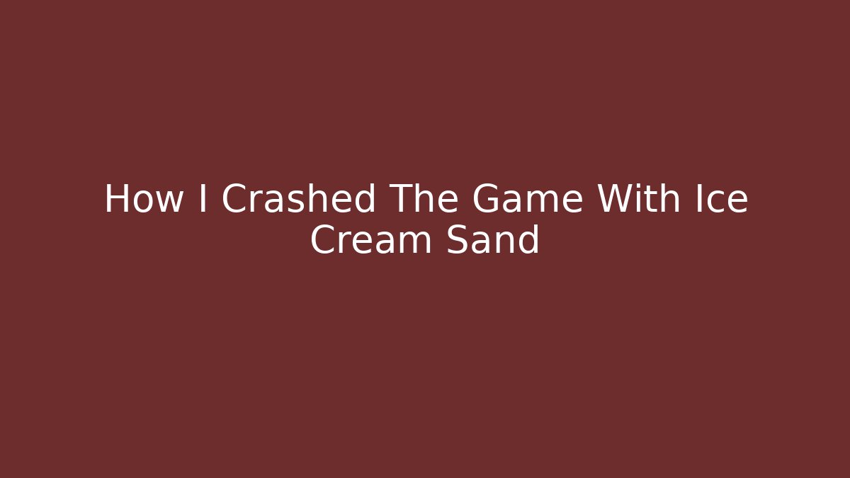 How I Crashed The Game With Ice Cream Sand