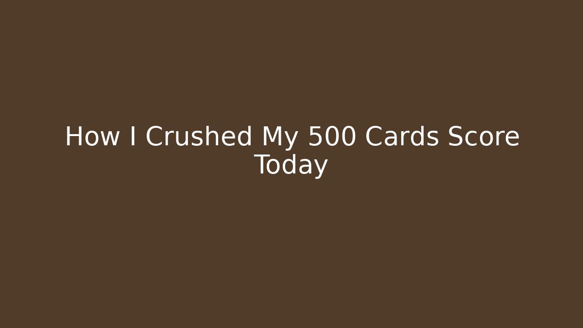 How I Crushed My 500 Cards Score Today