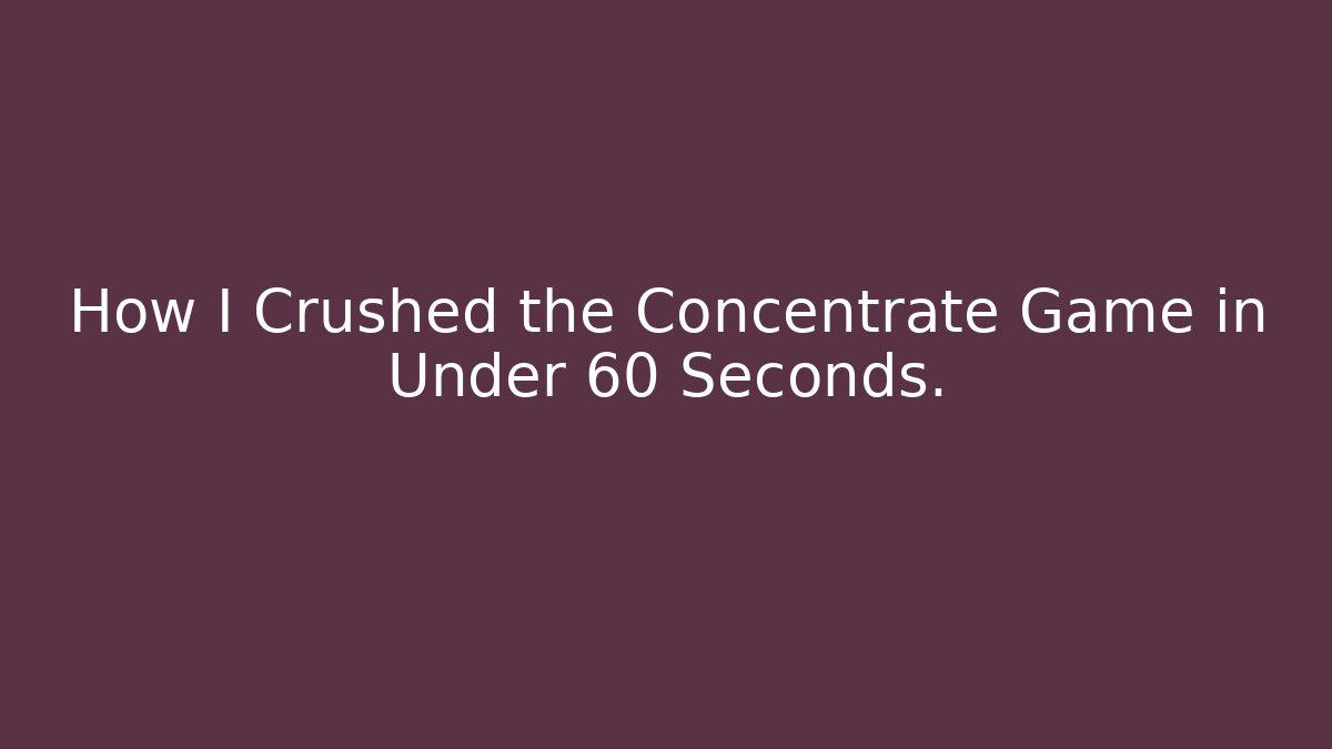 How I Crushed the Concentrate Game in Under 60 Seconds.