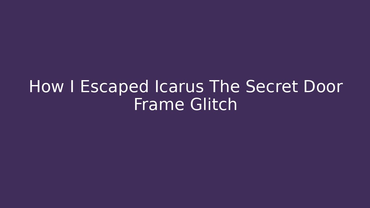 How I Escaped Icarus The Secret Door Frame Glitch