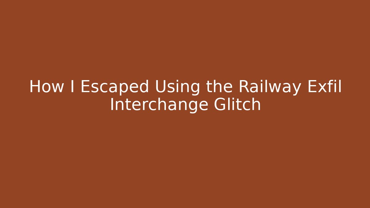 How I Escaped Using the Railway Exfil Interchange Glitch