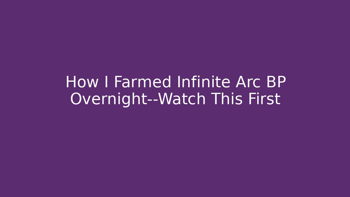 How I Farmed Infinite Arc BP Overnight—Watch This First