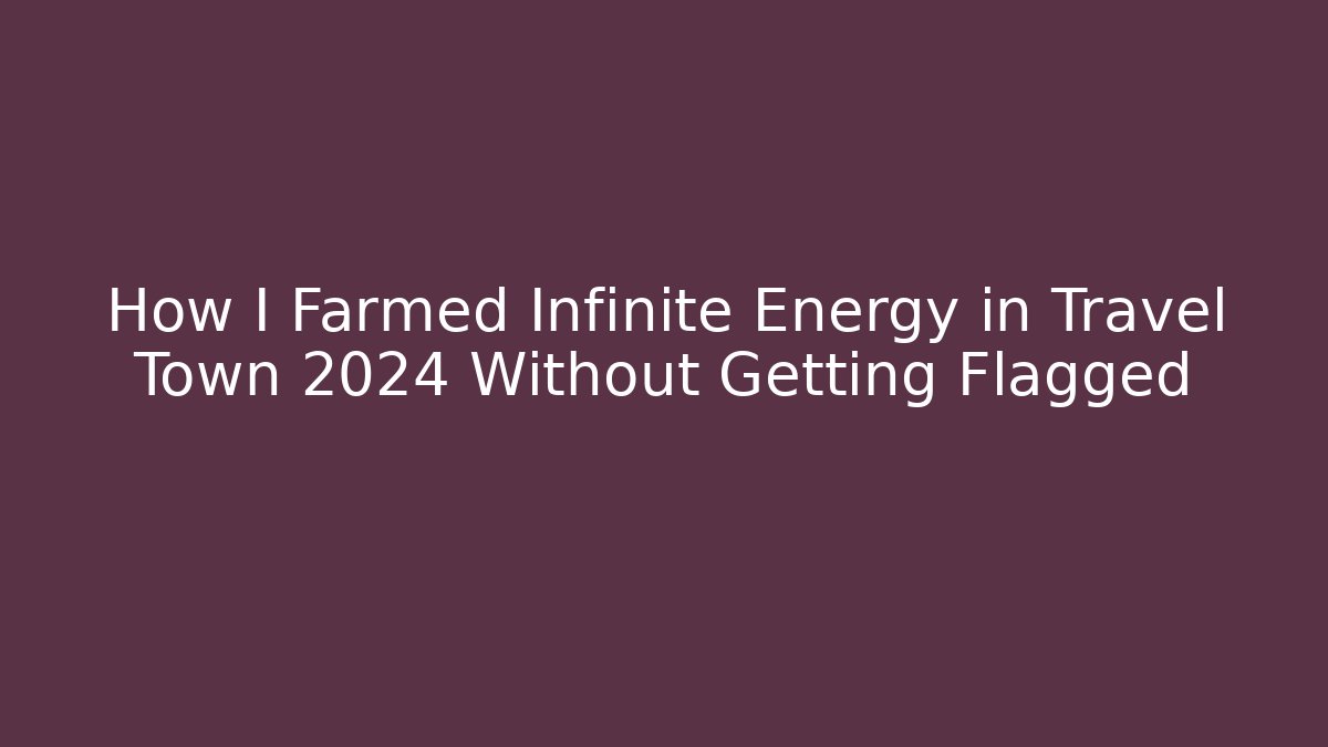 How I Farmed Infinite Energy in Travel Town 2024 Without Getting Flagged