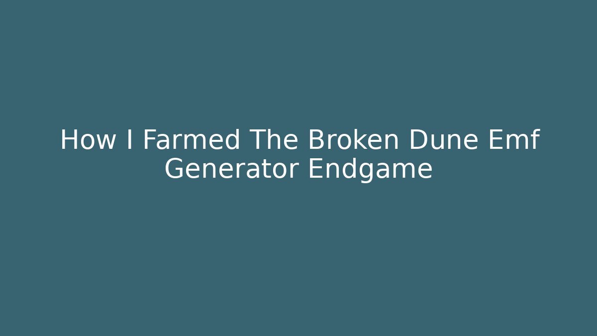 How I Farmed The Broken Dune Emf Generator Endgame - Create More Assets