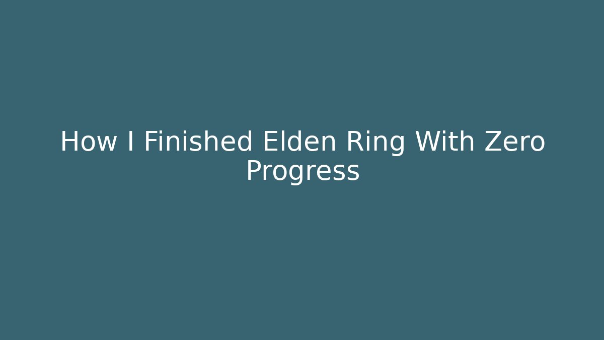 How I Finished Elden Ring With Zero Progress