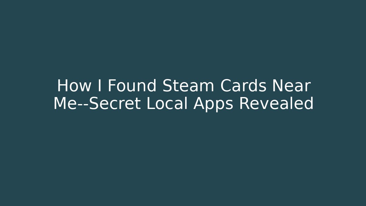 How I Found Steam Cards Near Me—Secret Local Apps Revealed
