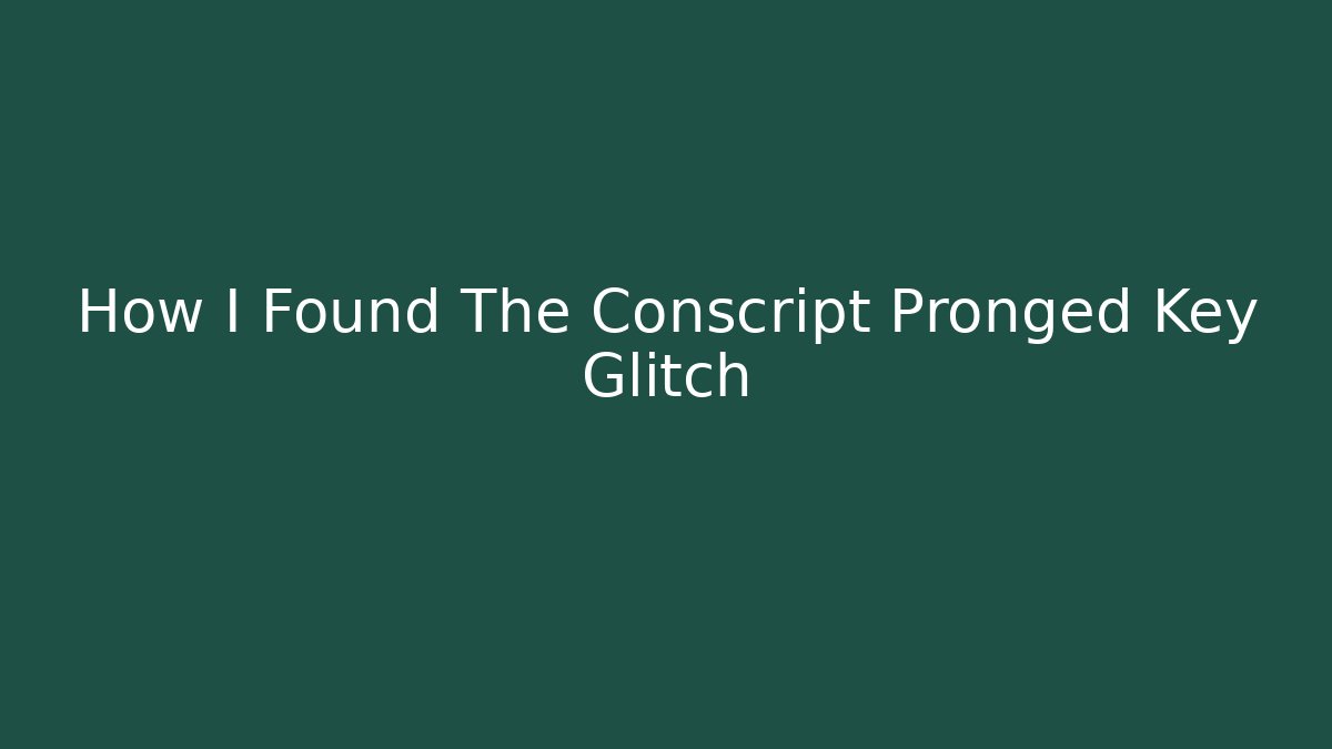 How I Found The Conscript Pronged Key Glitch
