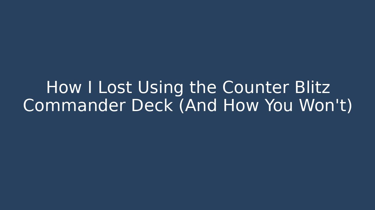 How I Lost Using the Counter Blitz Commander Deck (And How You Won't) - Create More Assets