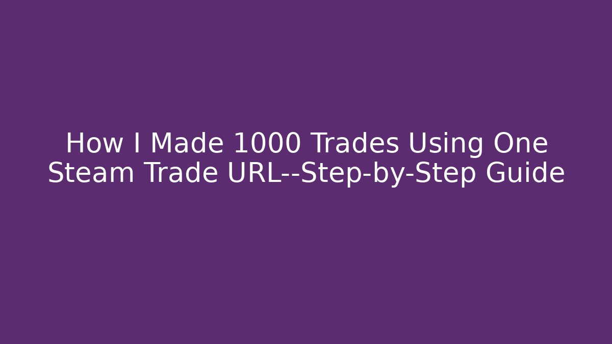 How I Made 1000+ Trades Using One Steam Trade URL—Step-by-Step Guide - Create More Assets