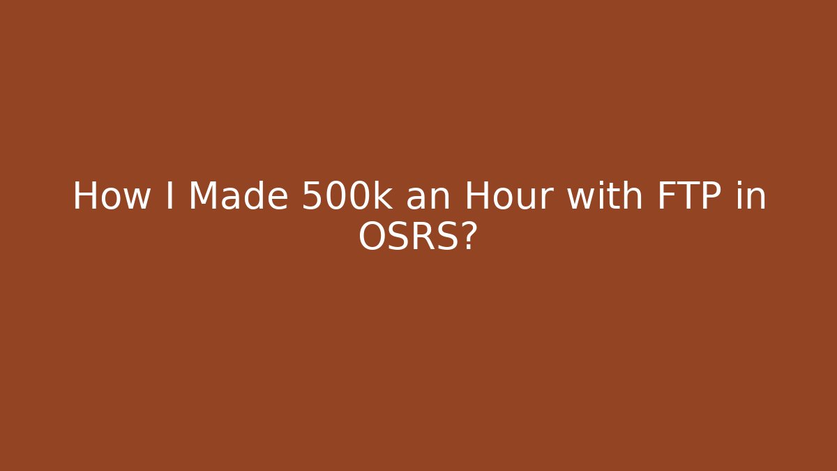 How I Made 500k an Hour with FTP in OSRS?