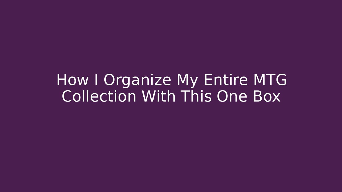 How I Organize My Entire MTG Collection With This One Box