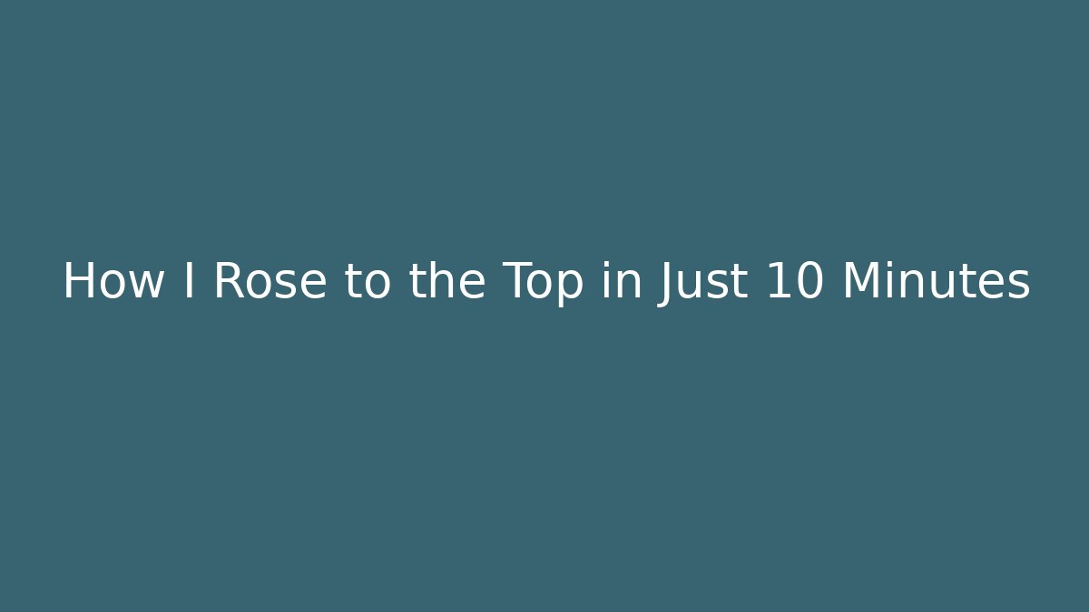 How I Rose to the Top in Just 10 Minutes