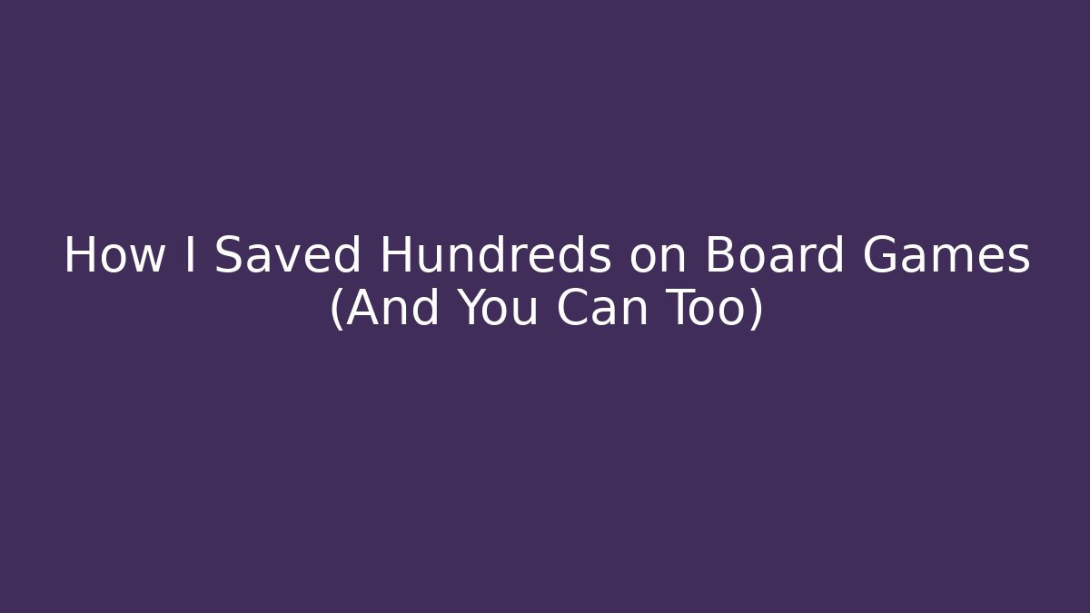 How I Saved Hundreds on Board Games (And You Can Too)