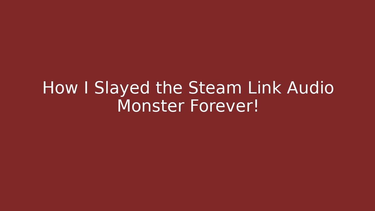How I Slayed the Steam Link Audio Monster Forever!