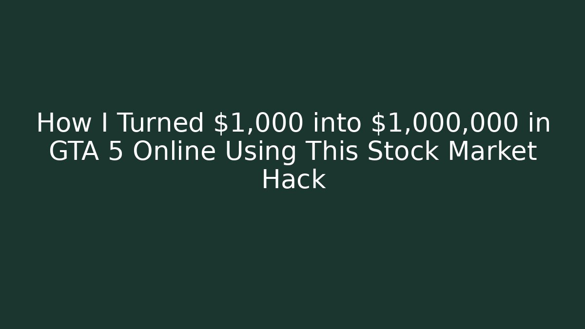 How I Turned $1,000 into $1,000,000 in GTA 5 Online Using This Stock Market Hack