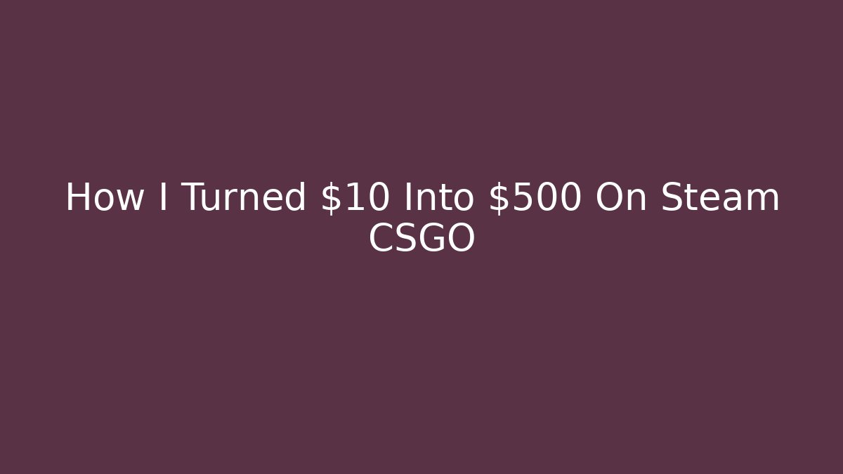 How I Turned $10 Into $500 On Steam CSGO