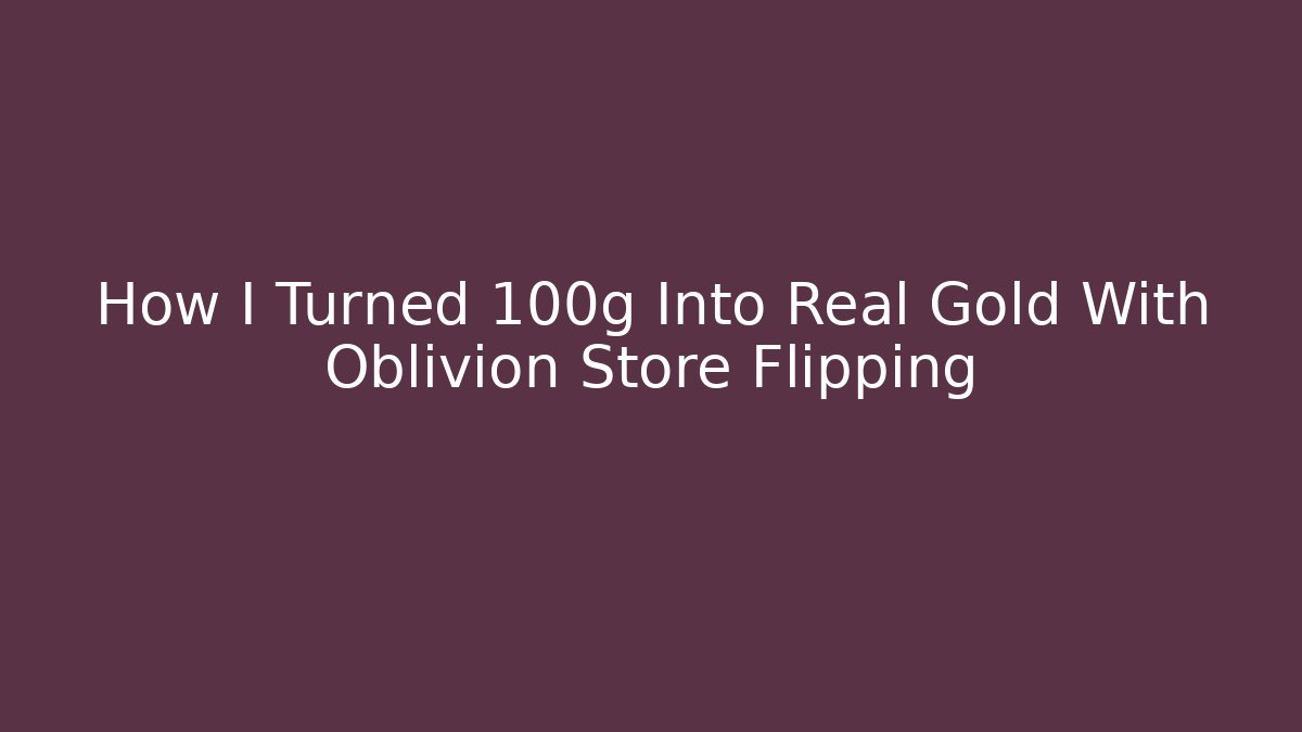 How I Turned 100g Into Real Gold With Oblivion Store Flipping