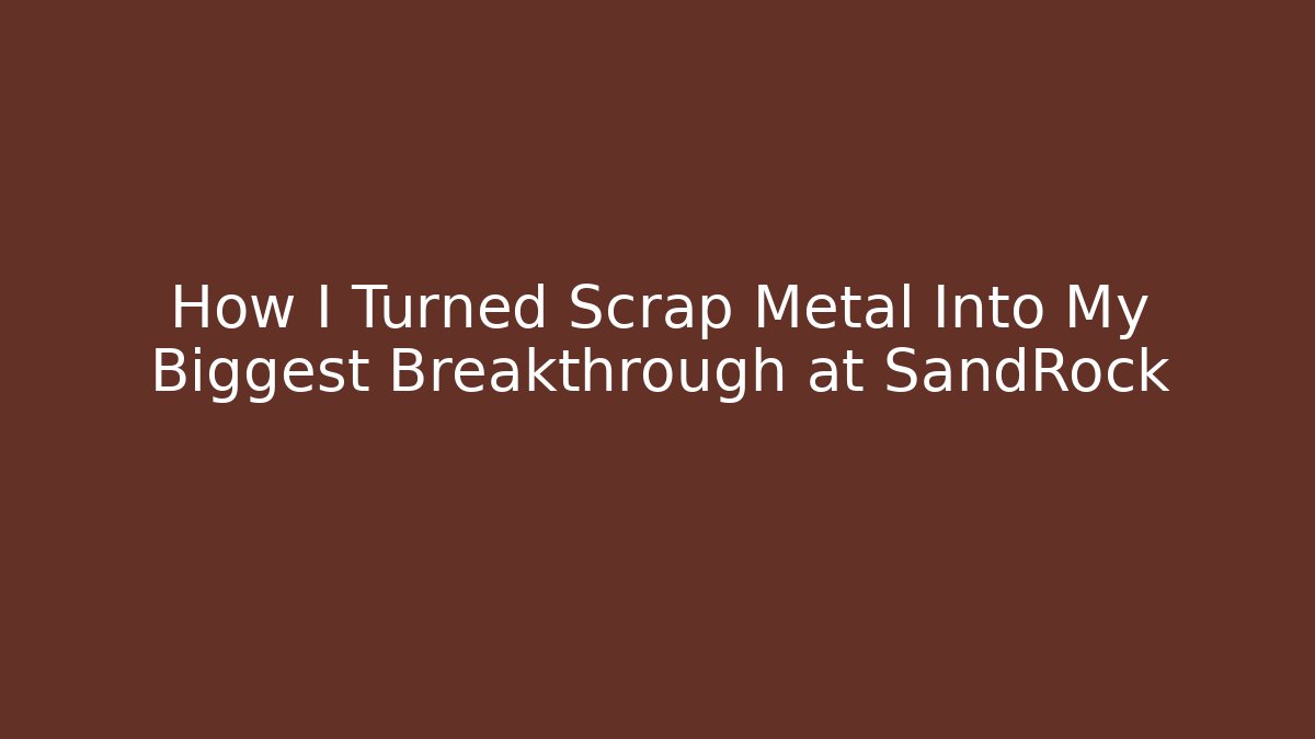 How I Turned Scrap Metal Into My Biggest Breakthrough at SandRock