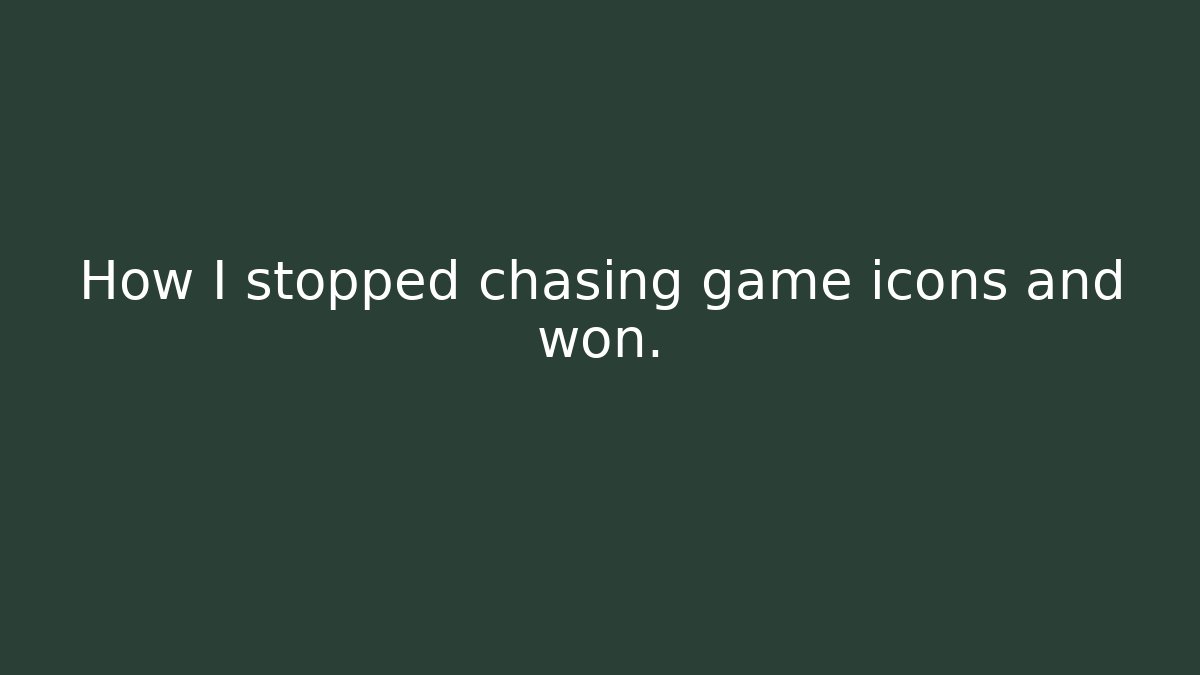 How I stopped chasing game icons and won.