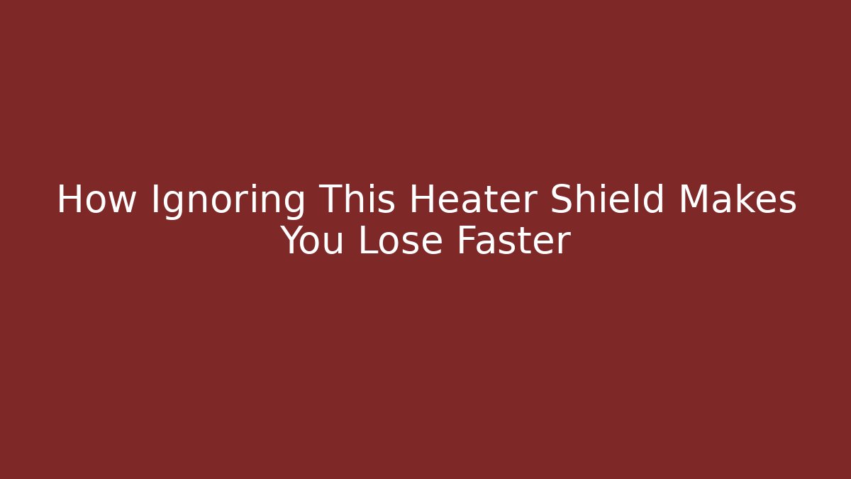 How Ignoring This Heater Shield Makes You Lose Faster