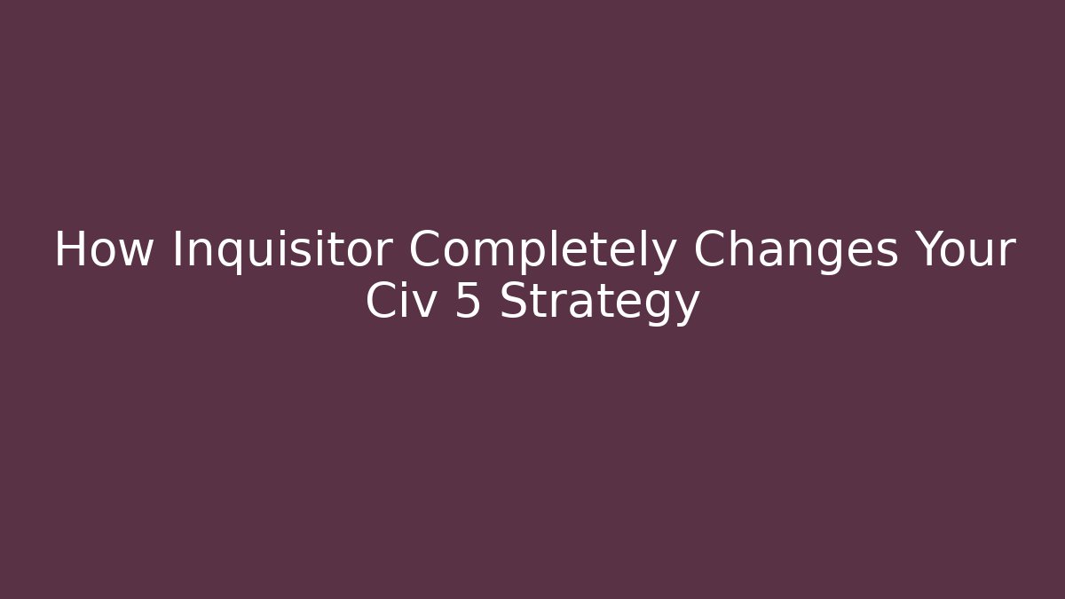 How Inquisitor Completely Changes Your Civ 5 Strategy