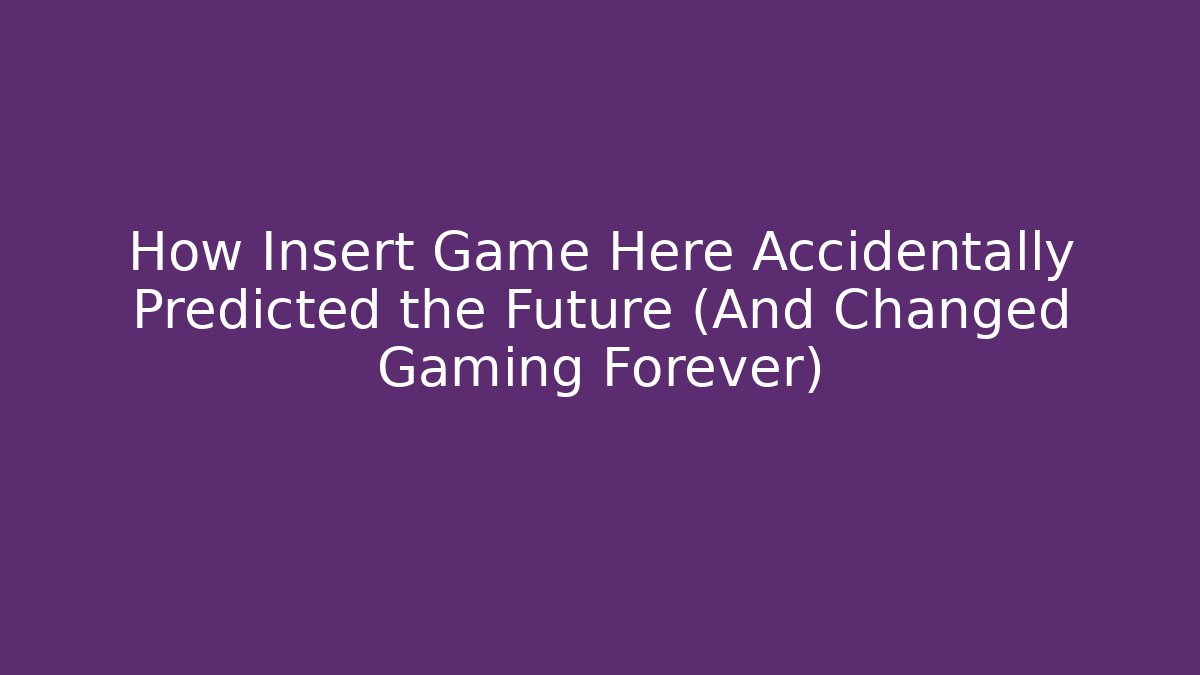 How Insert Game Here Accidentally Predicted the Future (And Changed Gaming Forever) - Create More Assets