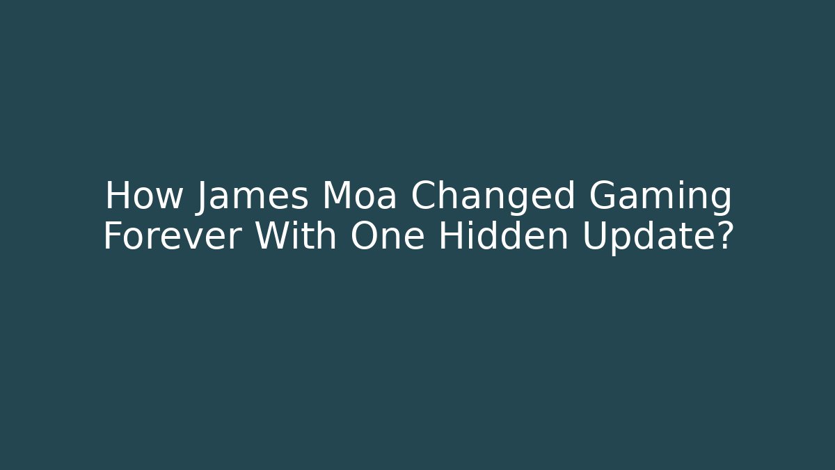 How James Moa Changed Gaming Forever With One Hidden Update?