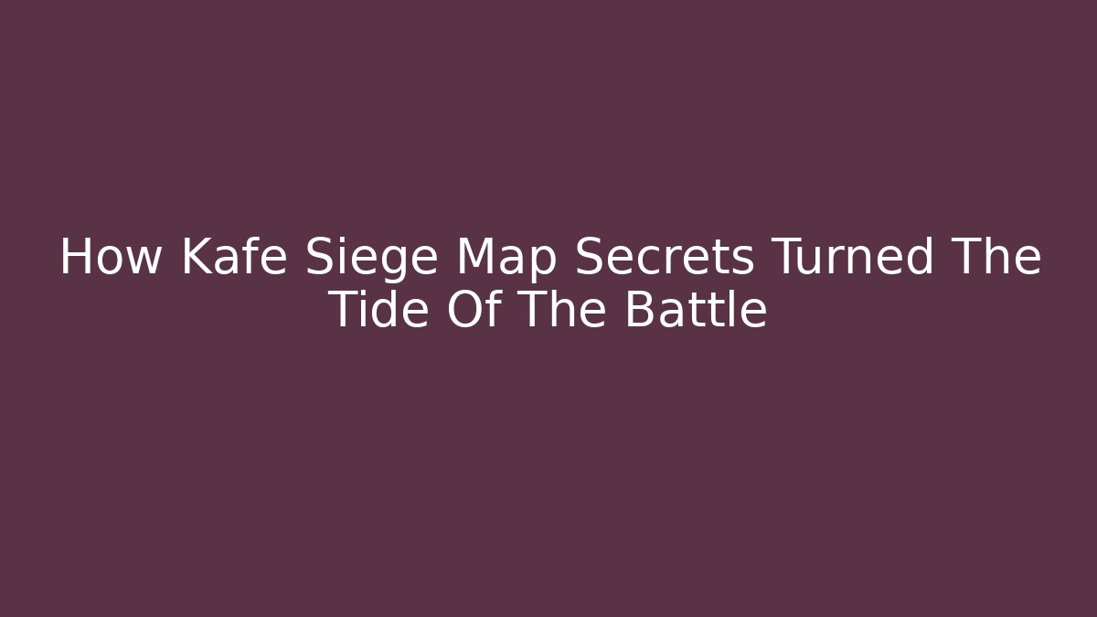 How Kafe Siege Map Secrets Turned The Tide Of The Battle