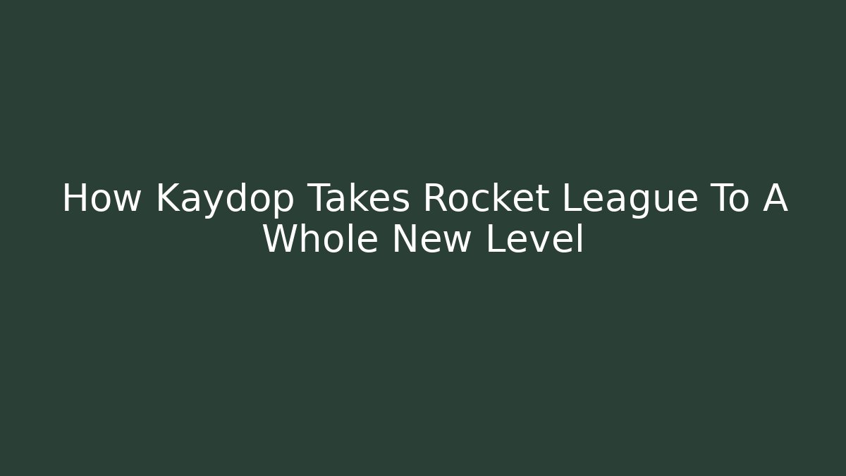 How Kaydop Takes Rocket League To A Whole New Level