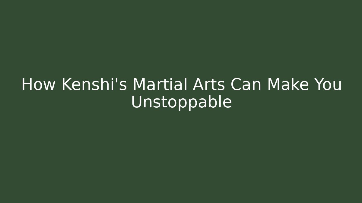 How Kenshi's Martial Arts Can Make You Unstoppable
