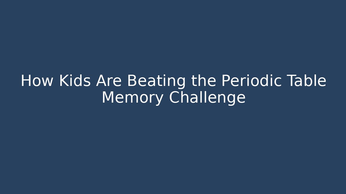 How Kids Are Beating the Periodic Table Memory Challenge - Create More Assets
