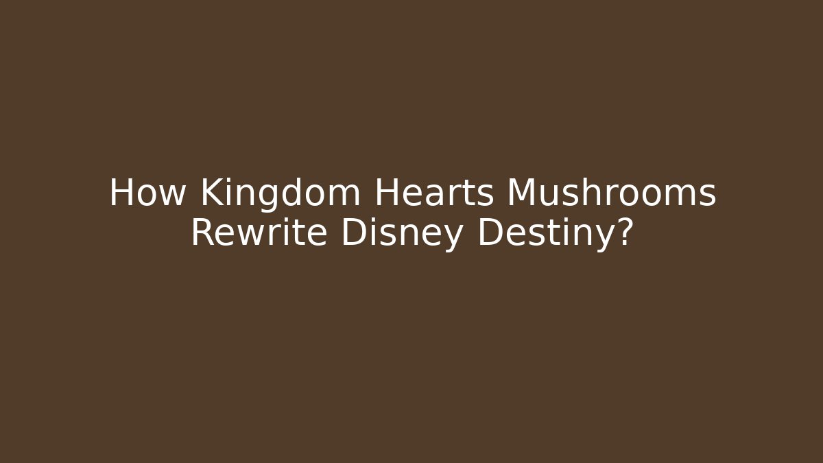 How Kingdom Hearts Mushrooms Rewrite Disney Destiny?