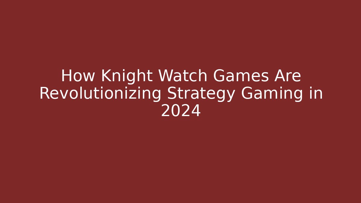 How Knight Watch Games Are Revolutionizing Strategy Gaming in 2024