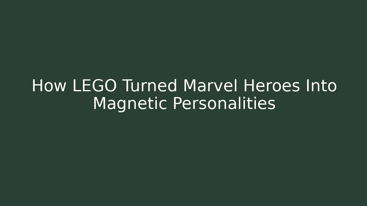 How LEGO Turned Marvel Heroes Into Magnetic Personalities